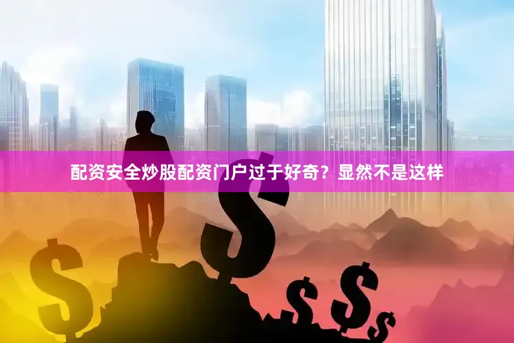 配资安全炒股配资门户过于好奇？显然不是这样