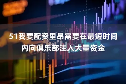 51我要配资里昂需要在最短时间内向俱乐部注入大量资金