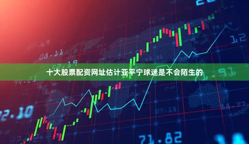 十大股票配资网址估计亚平宁球迷是不会陌生的