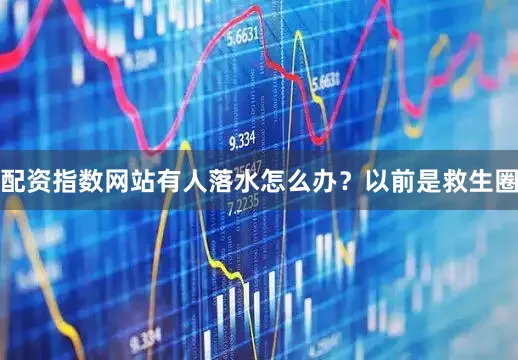 配资指数网站有人落水怎么办？以前是救生圈