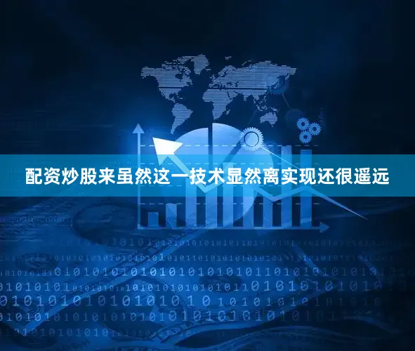 配资炒股来虽然这一技术显然离实现还很遥远