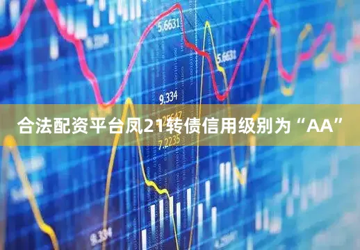 合法配资平台凤21转债信用级别为“AA”