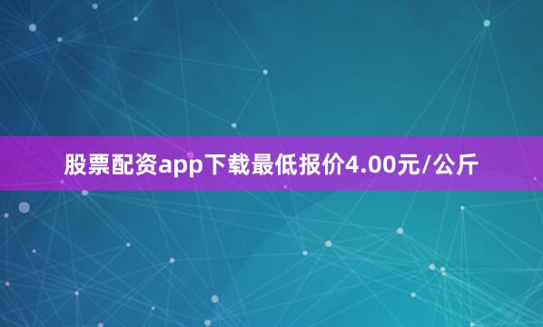 股票配资app下载最低报价4.00元/公斤