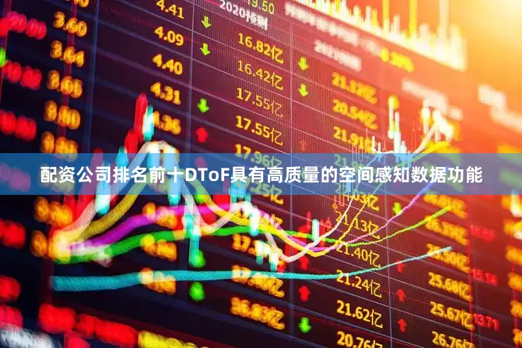 配资公司排名前十DToF具有高质量的空间感知数据功能