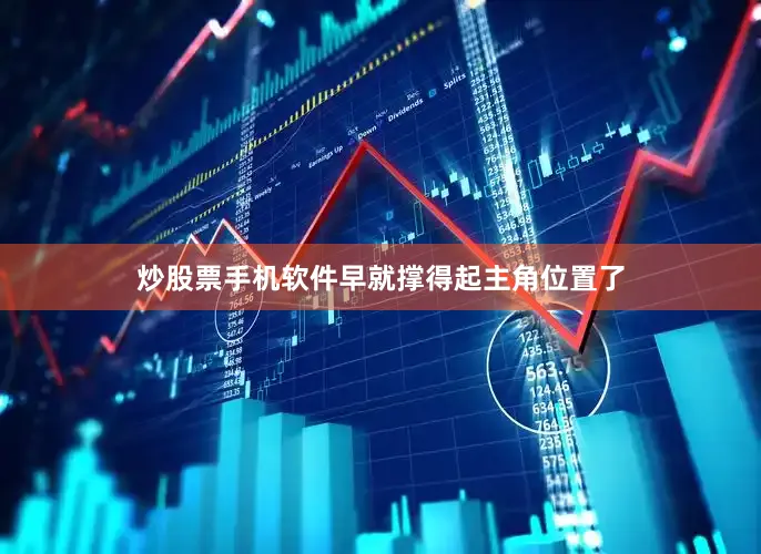 炒股票手机软件早就撑得起主角位置了