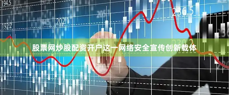 股票网炒股配资开户这一网络安全宣传创新载体